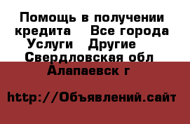 Помощь в получении кредита  - Все города Услуги » Другие   . Свердловская обл.,Алапаевск г.